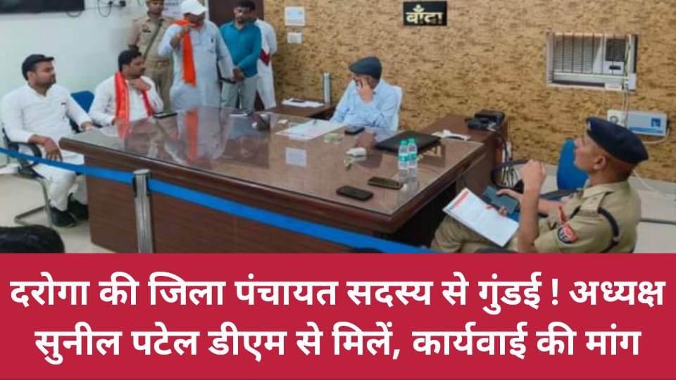 दरोगा की जिला पंचायत सदस्य से गुंडई ! अध्यक्ष सुनील पटेल डीएम से मिलें, कार्यवाई की मांग