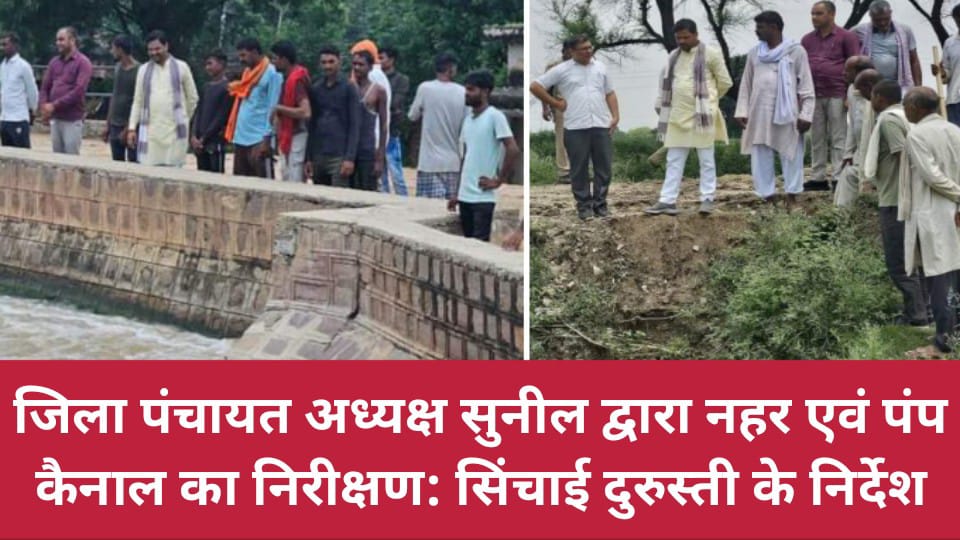 जिला पंचायत अध्यक्ष सुनील द्वारा नहर एवं पंप कैनाल का निरीक्षण: सिंचाई दुरुस्ती के निर्देश