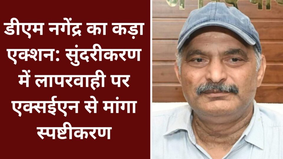 डीएम नगेंद्र प्रताप का कड़ा एक्शन : सुंदरीकरण में लापरवाही पर एक्सईएन से मांगा स्पष्टीकरण