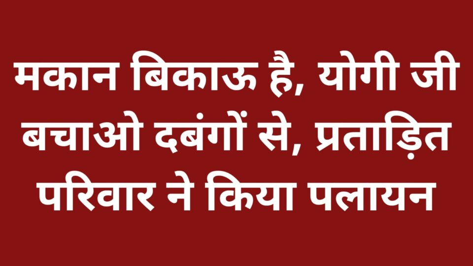 मकान बिकाऊ है, योगी जी बचाओ दबंगों से : पर्चा चस्पा कर प्रताड़ित परिवार ने किया पलायन