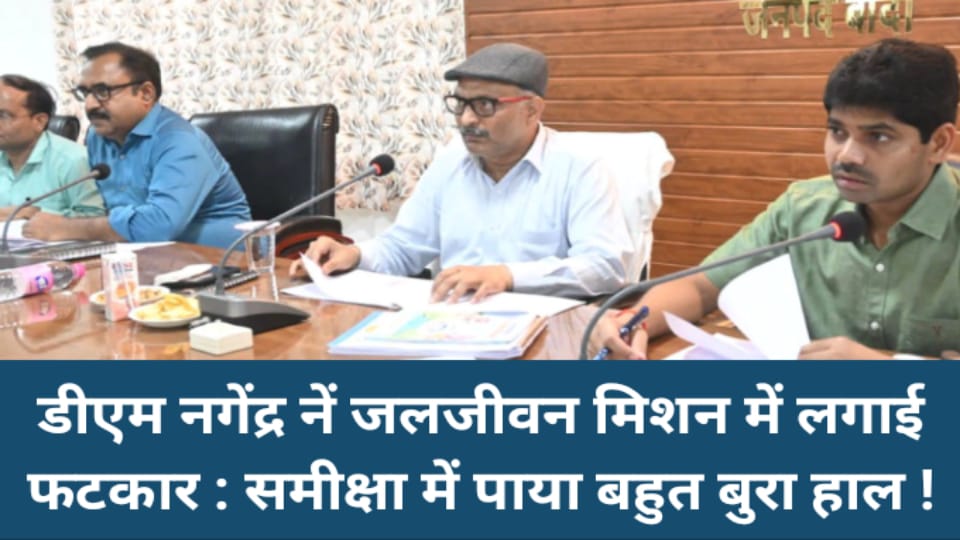 डीएम नगेंद्र नें जल जीवन मिशन में लगाई फटकार : समीक्षा में पाया बहुत बुरा हाल !