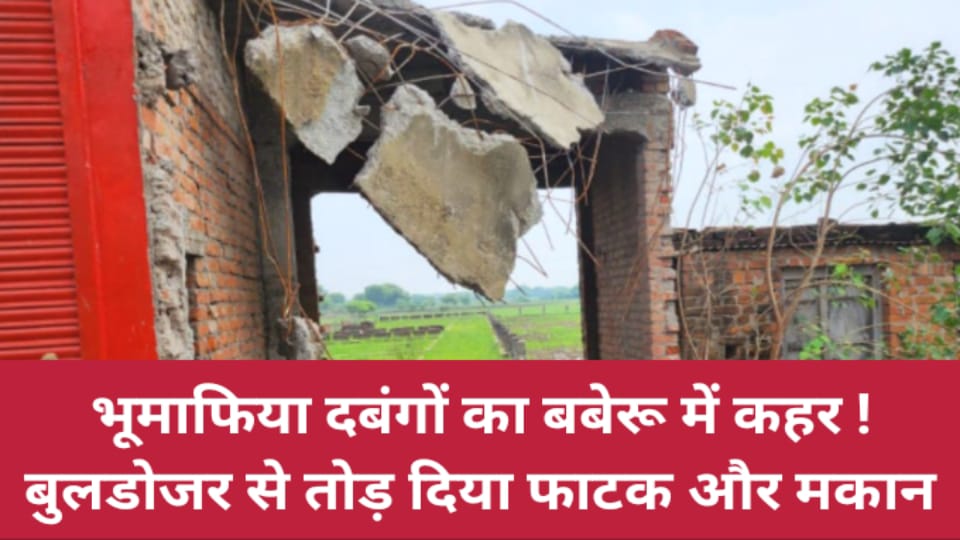 भूमाफिया दबंगों का बबेरू में कहर ! बुलडोजर से तोड़ दिया फाटक और मकान