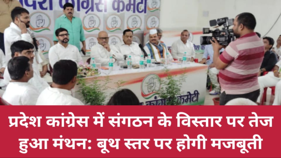 प्रदेश कांग्रेस में संगठन के विस्तार पर तेज हुआ मंथन: बूथ स्तर पर होगी मजबूती