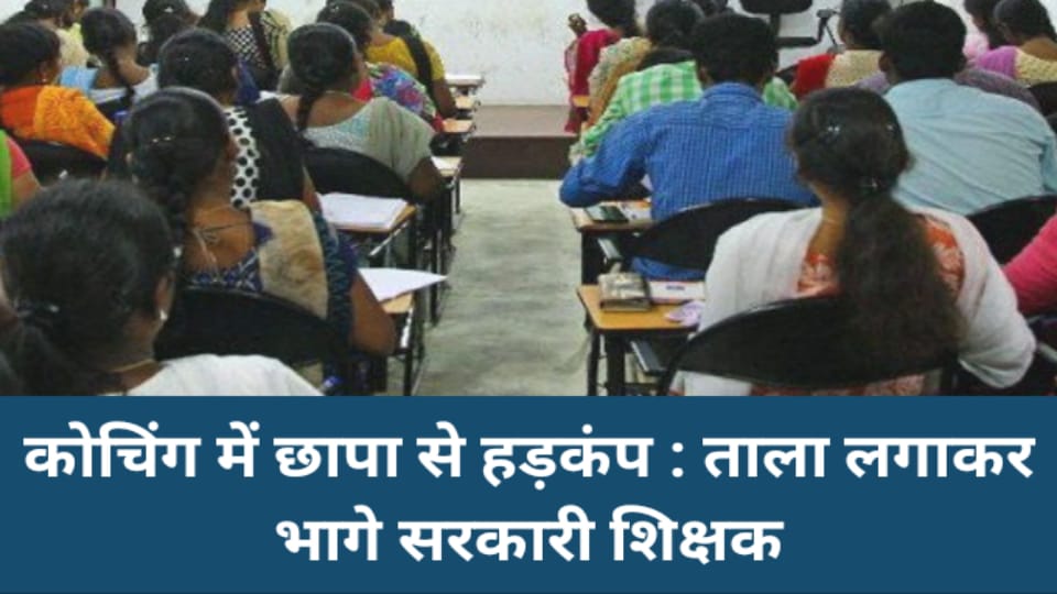 कोचिंग में छापा से हड़कंप : ताला लगाकर भागे सरकारी शिक्षक