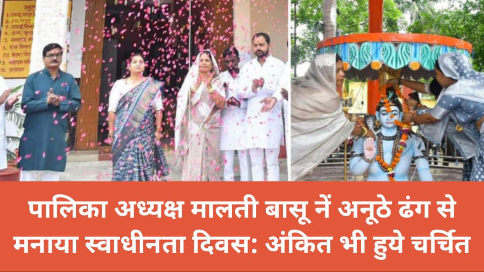 पालिका अध्यक्ष मालती बासू नें अनूठे ढंग से मनाया स्वाधीनता दिवस: अंकित भी हुये चर्चित