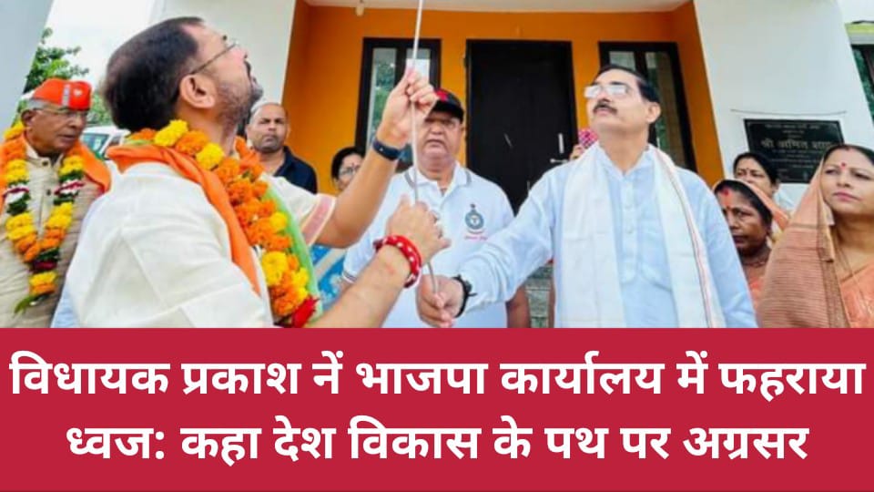 विधायक प्रकाश नें भाजपा कार्यालय में फहराया ध्वज: कहा देश विकास के पथ पर अग्रसर