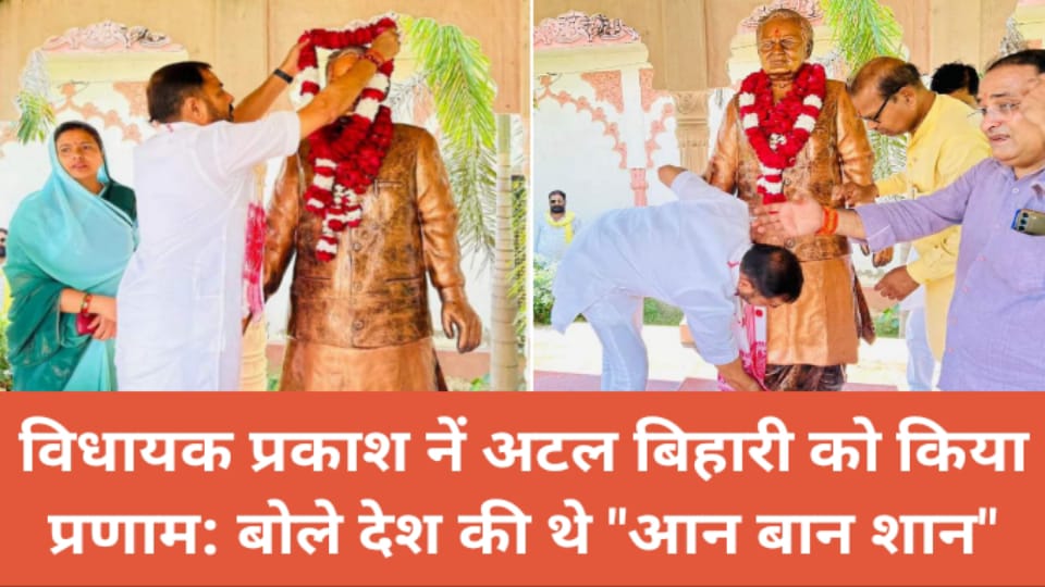 विधायक प्रकाश नें अटल बिहारी को किया प्रणाम: बोले देश की थे "आन बान शान"
