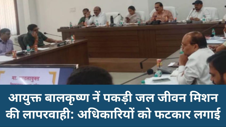 आयुक्त बालकृष्ण नें पकड़ी जल जीवन मिशन की लापरवाही: अधिकारियों को फटकार लगाई