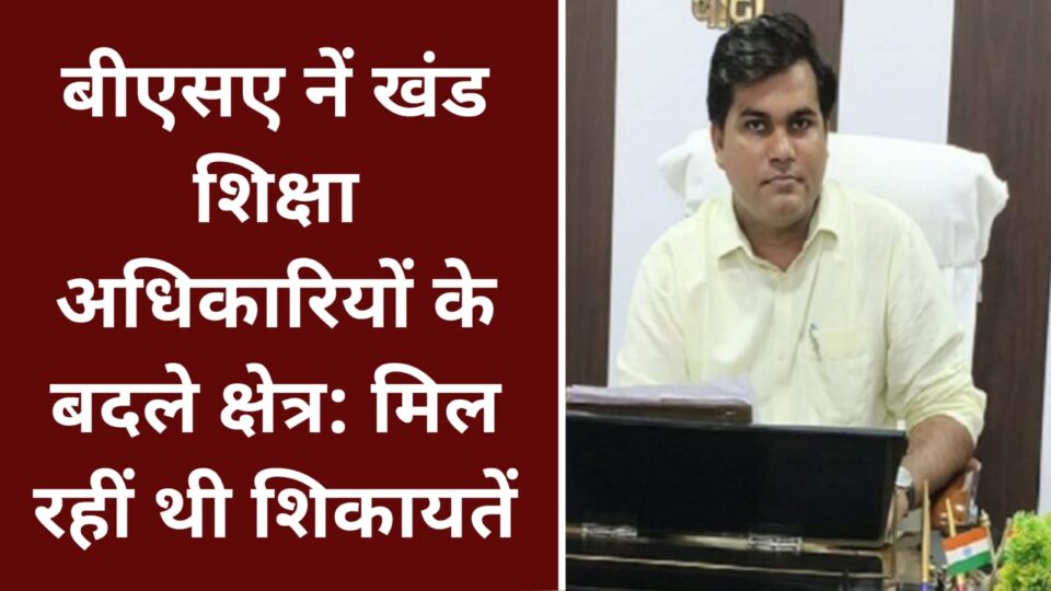 बीएसए नें खंड शिक्षा अधिकारियों के बदले क्षेत्र: मिल रहीं थी शिकायतें