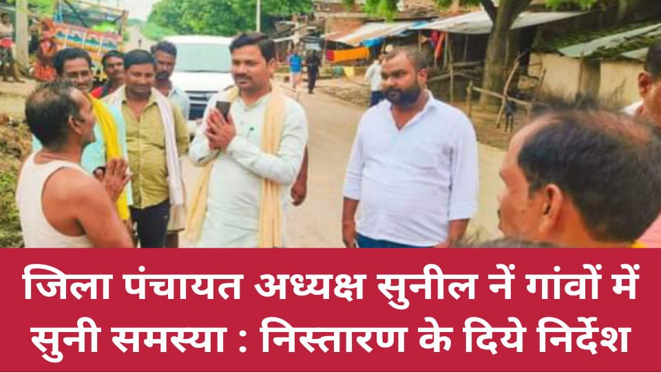 जिला पंचायत अध्यक्ष सुनील पटेल नें गांवों में सुनी समस्या : निस्तारण के दिये निर्देश