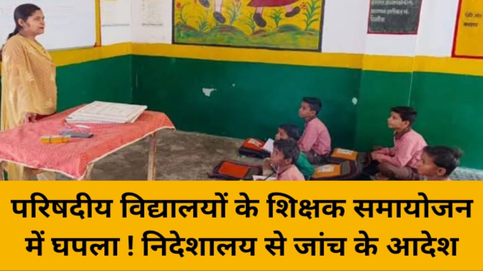 परिषदीय विद्यालयों के शिक्षक समायोजन में घपला ! निदेशालय से जांच के आदेश