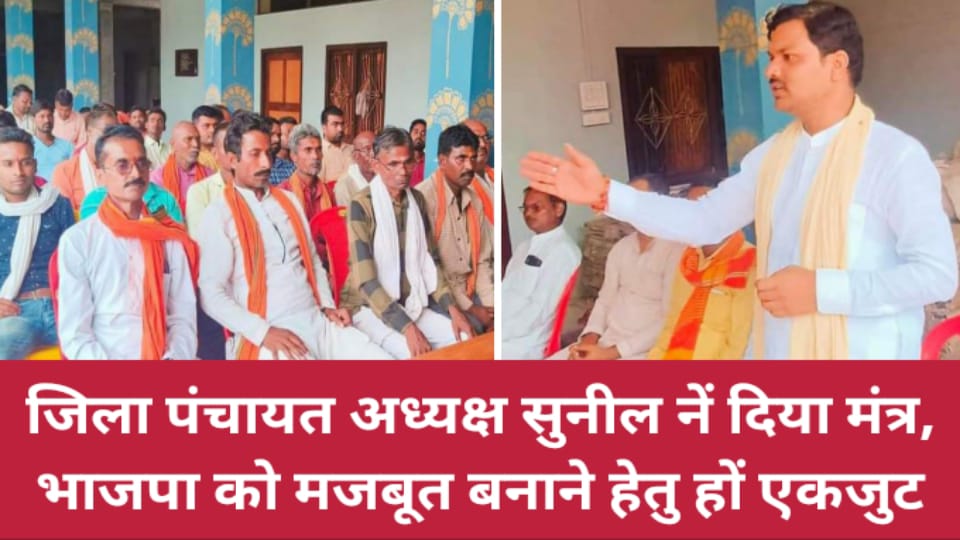 जिला पंचायत अध्यक्ष सुनील नें दिया मंत्र :भाजपा को मजबूत बनाने हेतु हों एकजुट