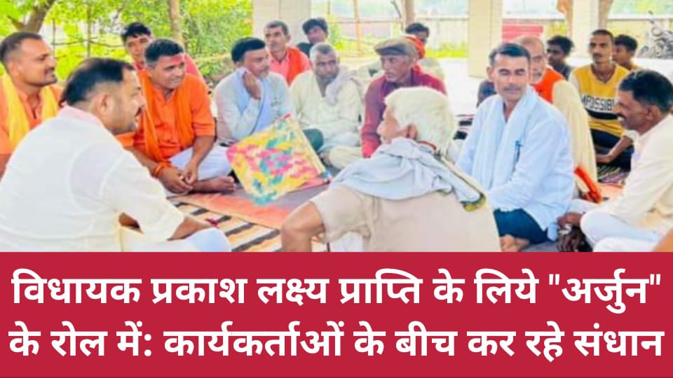 विधायक प्रकाश लक्ष्य प्राप्ति के लिये "अर्जुन" के रोल में: कार्यकर्ताओं के बीच कर रहे संधान