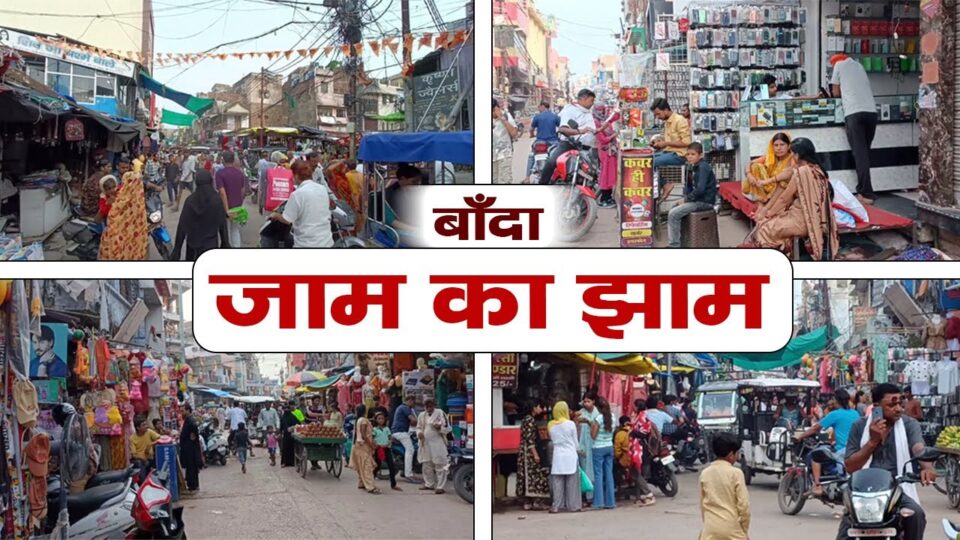 बांदा में मुख्य बाजार में ऐतिहासिक अतिक्रमण : झाम के झाम से बड़ी मुसीबत