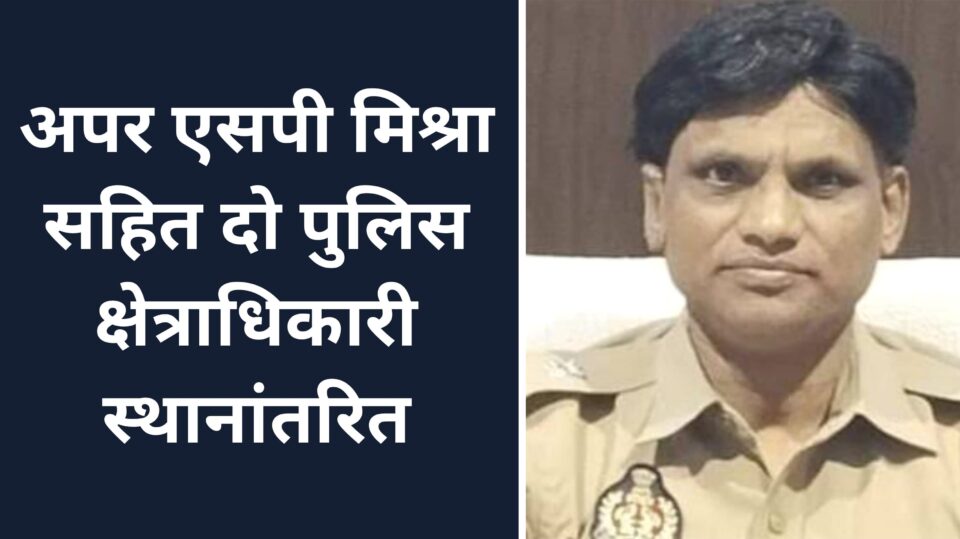 अपर एसपी मिश्रा सहित दो पुलिस क्षेत्राधिकारी स्थानांतरित
