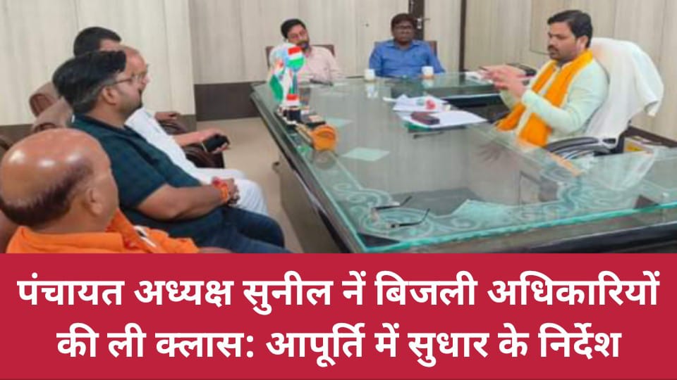 पंचायत अध्यक्ष सुनील नें बिजली अधिकारियों की ली क्लास: आपूर्ति में सुधार के निर्देश