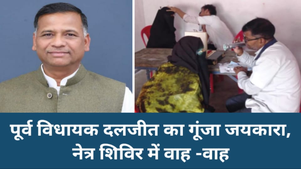 पूर्व विधायक दलजीत का गूंजा जयकारा: नेत्र शिविर में वाह -वाह
