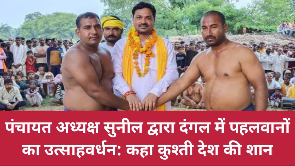 जिला पंचायत अध्यक्ष सुनील द्वारा दंगल में पहलवानों का उत्साहवर्धन: कहा कुश्ती देश की शान