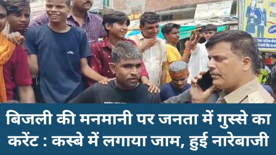 बिजली की मनमानी पर जनता में गुस्से का करेंट : कस्बे में लगाया जाम, हुई नारेबाजी