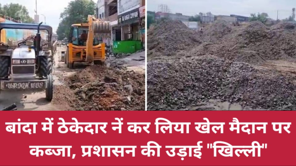 बांदा में ठेकेदार नें कर लिया खेल मैदान पर कब्जा, प्रशासन की उड़ाई "खिल्ली"