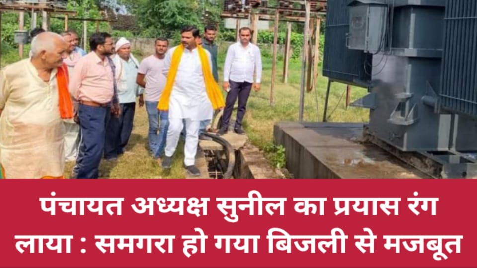 पंचायत अध्यक्ष सुनील का प्रयास रंग लाया : समगरा हो गया बिजली से मजबूत