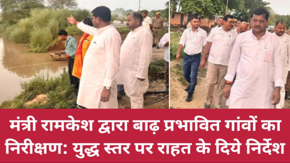 मंत्री रामकेश द्वारा बाढ़ प्रभावित गांवों का निरीक्षण: युद्ध स्तर पर राहत के दिये निर्देश