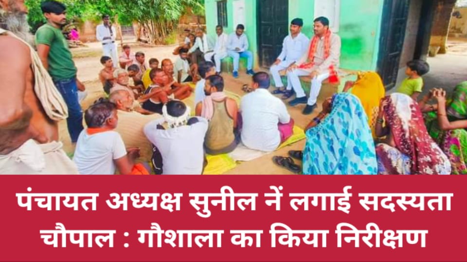 पंचायत अध्यक्ष सुनील नें लगाई सदस्यता चौपाल : गौशाला का किया निरीक्षण