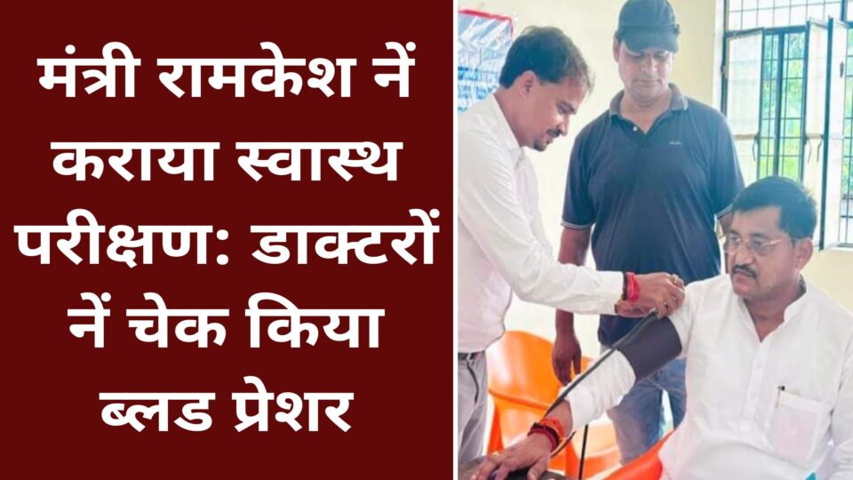 मंत्री रामकेश नें कराया स्वास्थ परीक्षण: डाक्टरों नें चेक किया ब्लड प्रेशर