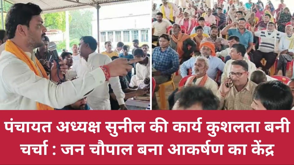 पंचायत अध्यक्ष सुनील की कार्य कुशलता बनी चर्चा : जन चौपाल बना आकर्षण का केंद्र