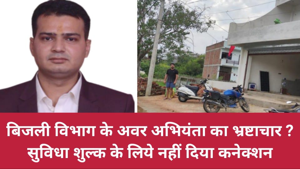 बिजली विभाग के अवर अभियंता का भ्रष्टाचार? सुविधा शुल्क के लिये नहीं दिया कनेक्शन