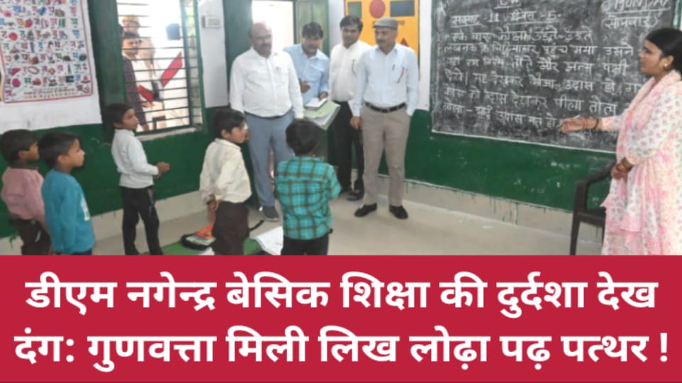 डीएम नगेन्द्र बेसिक शिक्षा की दुर्दशा देख दंग: गुणवत्ता मिली लिख लोढ़ा पढ़ पत्थर !