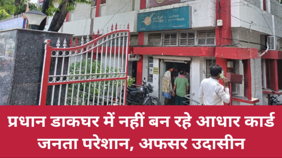 प्रधान डाकघर में नहीं बन रहे आधार कार्ड : जनता परेशान, अफसर उदासीन