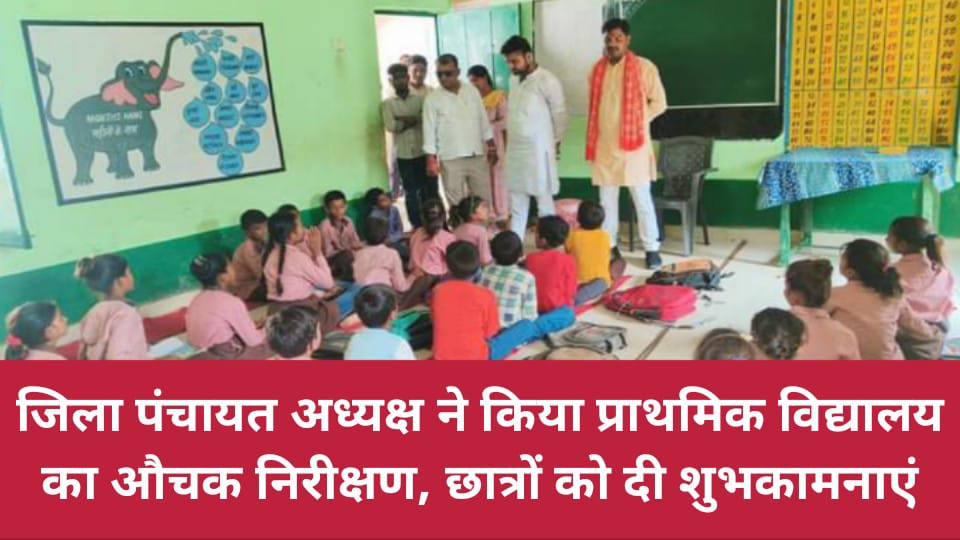 जिला पंचायत अध्यक्ष ने किया प्राथमिक विद्यालय का औचक निरीक्षण, छात्रों को दी शुभकामनाएं