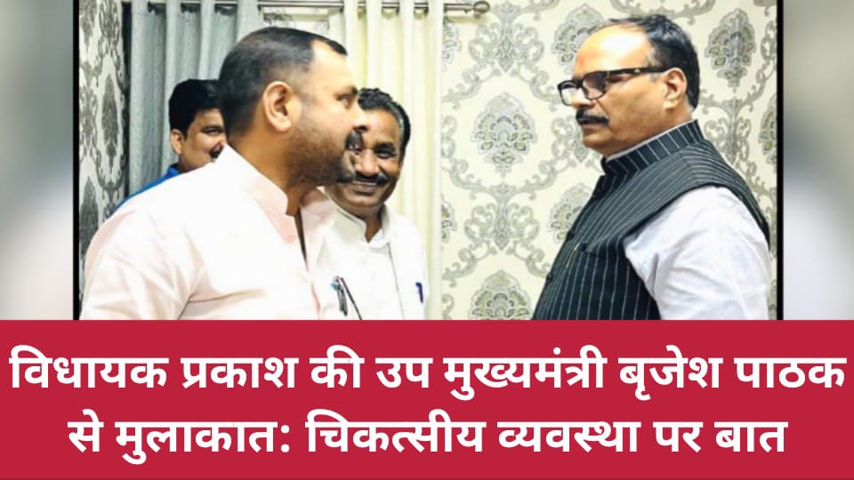 विधायक प्रकाश की उप मुख्यमंत्री बृजेश पाठक से मुलाकात: चिकत्सीय व्यवस्था पर बात