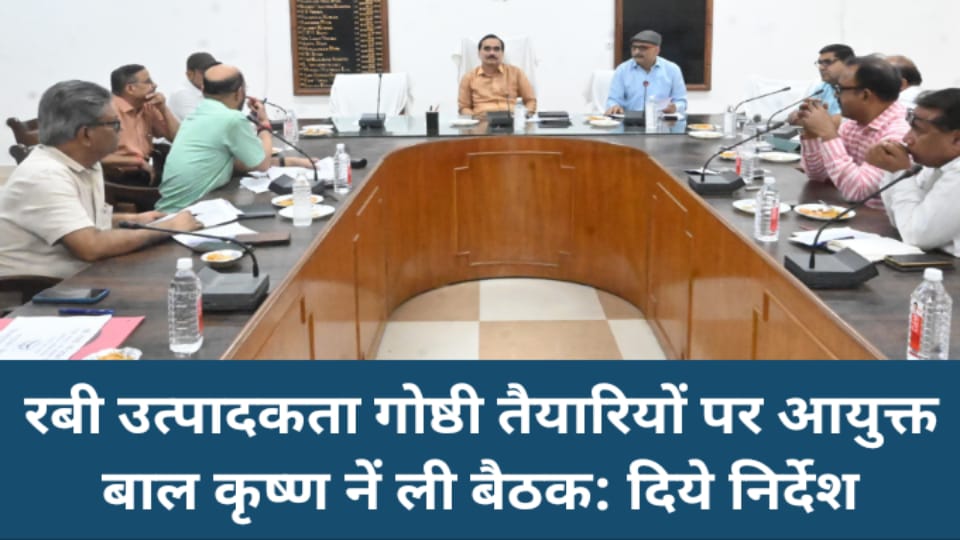रबी उत्पादकता गोष्ठी तैयारियों पर आयुक्त बाल कृष्ण नें ली बैठक: दिये निर्देश