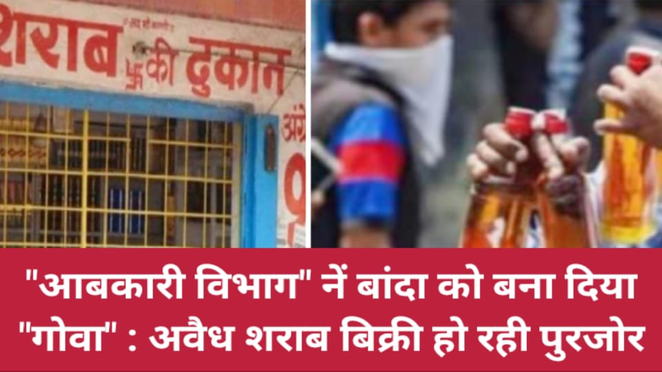 आबकारी विभाग नें बांदा को बना दिया गोवा: अवैध शराब बिक्री हो रही पुरजोर