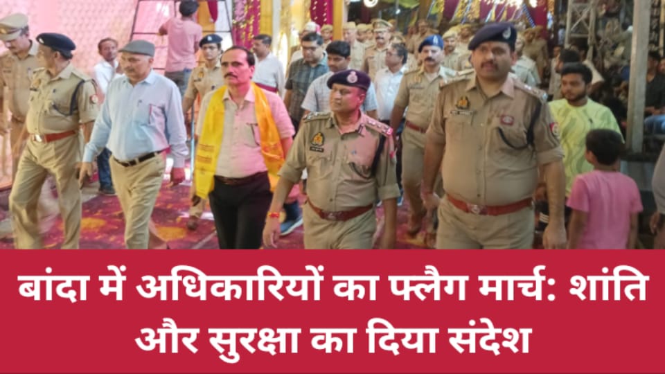 बांदा में अधिकारियों का फ्लैग मार्च: शांति और सुरक्षा का दिया संदेश