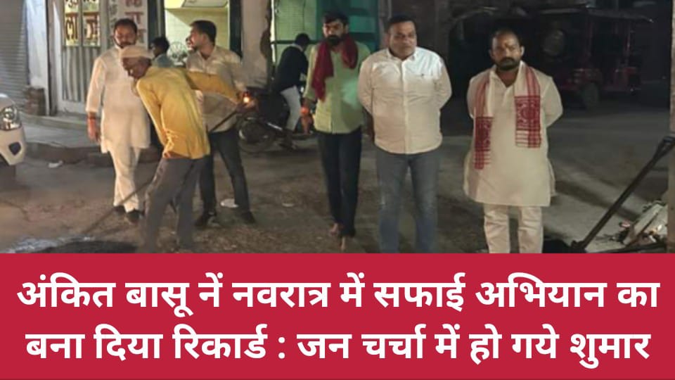 अंकित बासू नें नवरात्र में सफाई अभियान का बना दिया रिकार्ड : जन चर्चा में हो गये शुमार