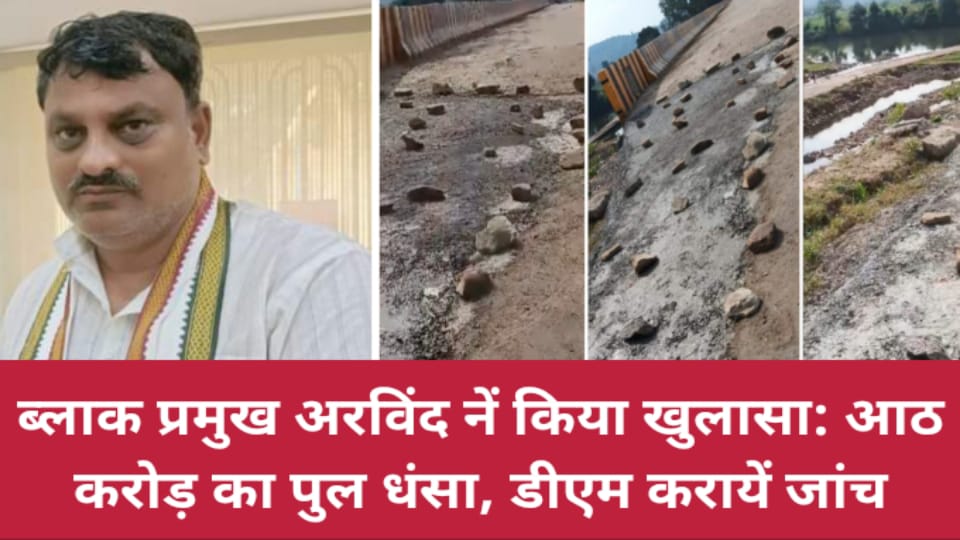 ब्लाक प्रमुख अरविंद नें किया खुलासा : आठ करोड़ का पुल धंसा, डीएम करायें जांच