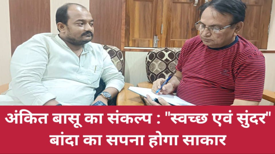 अंकित बासू का संकल्प : "स्वच्छ एवं सुंदर बांदा" का सपना होगा साकार