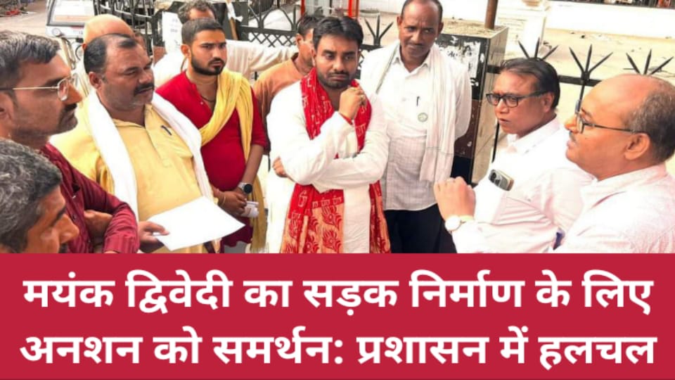 मयंक द्विवेदी का सड़क निर्माण के लिए अनशन को समर्थन: प्रशासन में हलचल