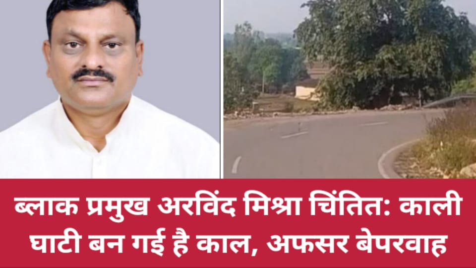 ब्लाक प्रमुख अरविंद मिश्रा चिंतित: काली घाटी बन गई है काल, अफसर बेपरवाह