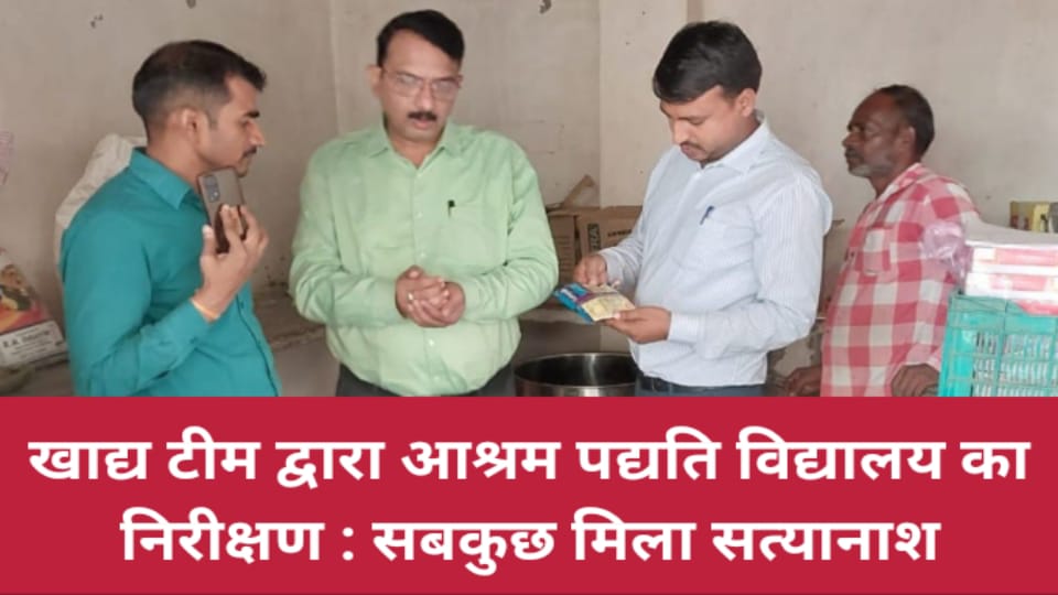 खाद्य टीम द्वारा आश्रम पद्यति विद्यालय का निरीक्षण : सबकुछ मिला सत्यानाश