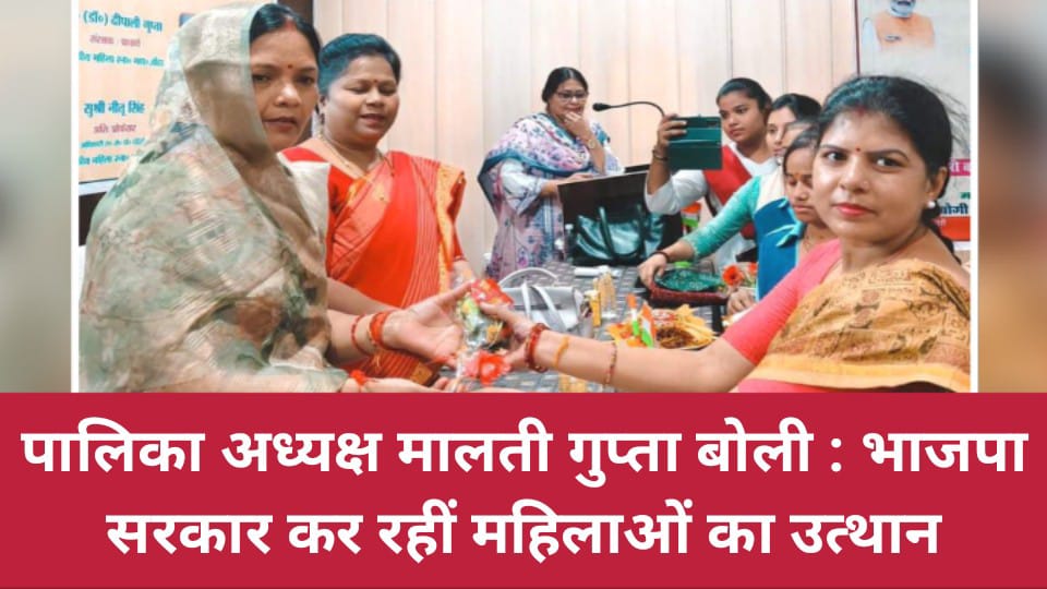 पालिका अध्यक्ष मालती गुप्ता बोली : भाजपा सरकार कर रहीं महिलाओं का उत्थान