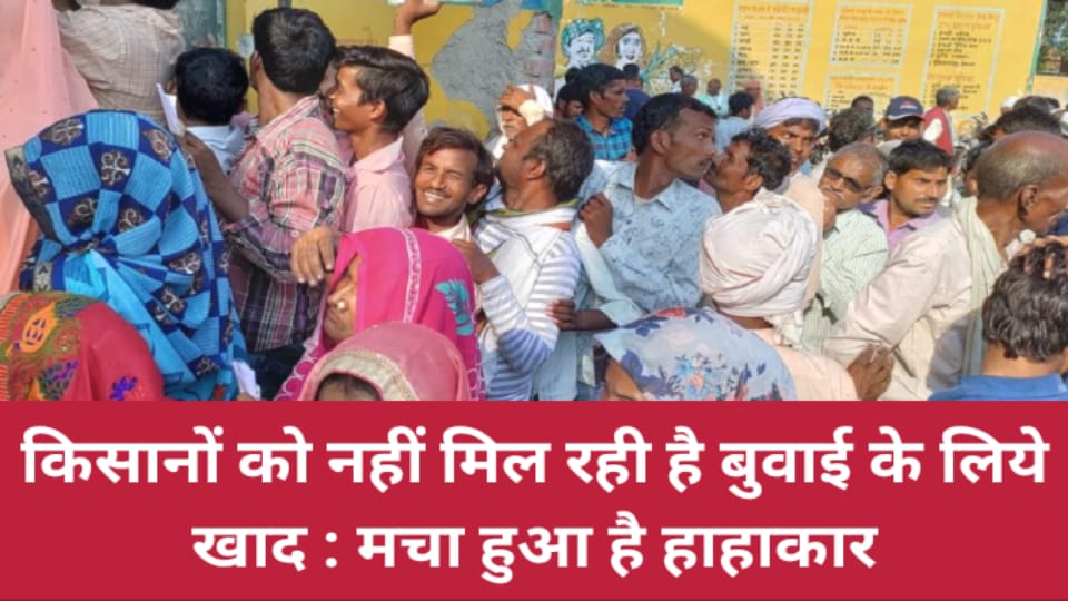 किसानों को नहीं मिल रही है बुवाई के लिये खाद : मचा हुआ है हाहाकार