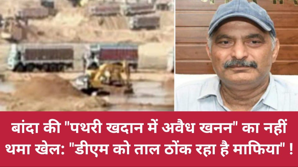 बांदा की "पथरी खदान में अवैध खनन" का नहीं थमा खेल: "डीएम को ताल ठोंक रहा है माफिया" !