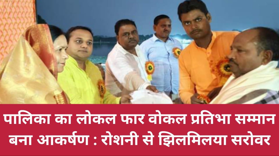 पालिका का लोकल फार वोकल प्रतिभा सम्मान बना आकर्षण : रोशनी से झिलमिलया सरोवर