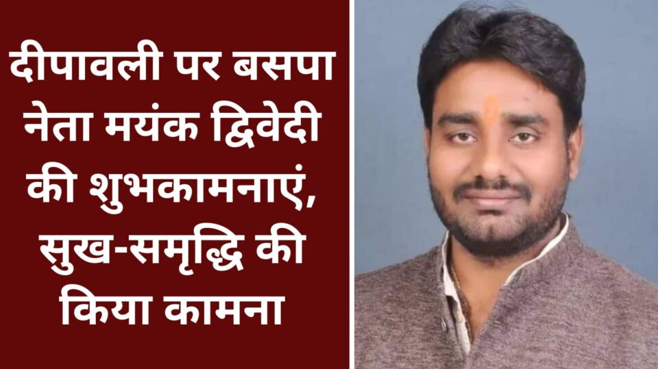 दीपावली पर बसपा नेता मयंक द्विवेदी की शुभकामनाएं: सुख-समृद्धि की किया कामना