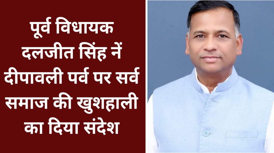 पूर्व विधायक दलजीत सिंह नें दीपावली पर्व पर सर्व समाज की खुशहाली का दिया संदेश