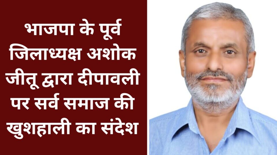 भाजपा के पूर्व जिलाध्यक्ष अशोक जीतू द्वारा दीपावली पर सर्व समाज की खुशहाली का संदेश